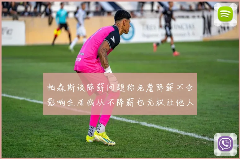 帕森斯谈降薪问题称老詹降薪不会影响生活我从不降薪也无权让他人降薪