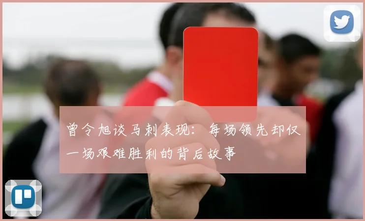 曾令旭谈马刺表现：每场领先却仅一场艰难胜利的背后故事