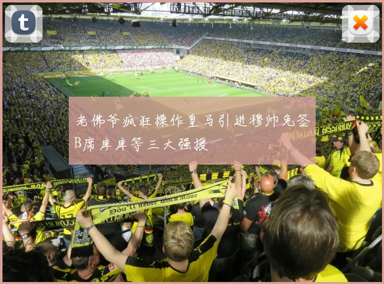 老佛爷疯狂操作皇马引进穆帅免签B席库库等三大强援