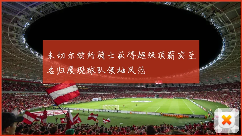 米切尔续约骑士获得超级顶薪实至名归展现球队领袖风范
