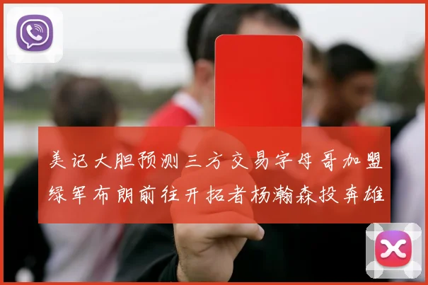 美记大胆预测三方交易字母哥加盟绿军布朗前往开拓者杨瀚森投奔雄鹿