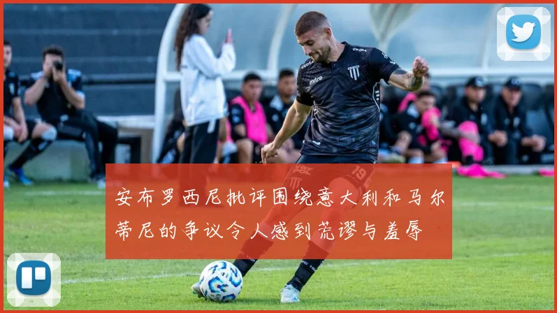 安布罗西尼批评围绕意大利和马尔蒂尼的争议令人感到荒谬与羞辱